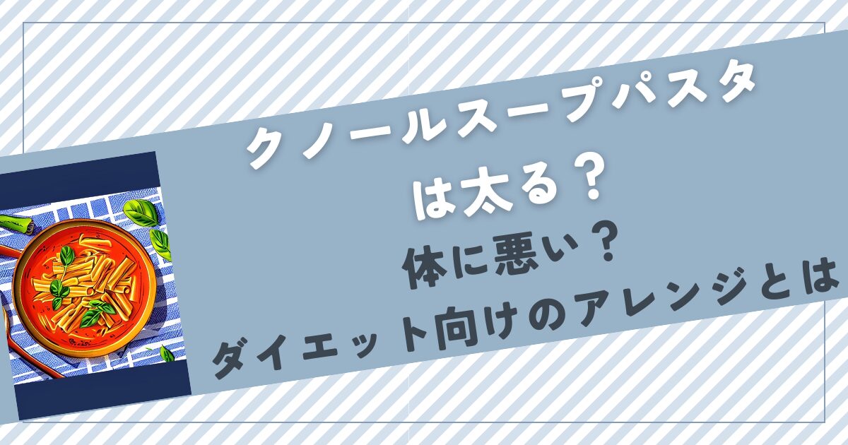 クノールスープパスタは太る？体に悪い？ダイエット向けのアレンジとは